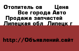 Отопитель ов 30 › Цена ­ 100 - Все города Авто » Продажа запчастей   . Липецкая обл.,Липецк г.